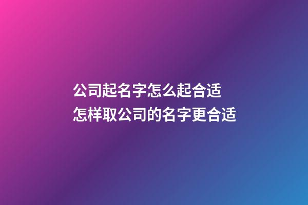 公司起名字怎么起合适 怎样取公司的名字更合适-第1张-公司起名-玄机派